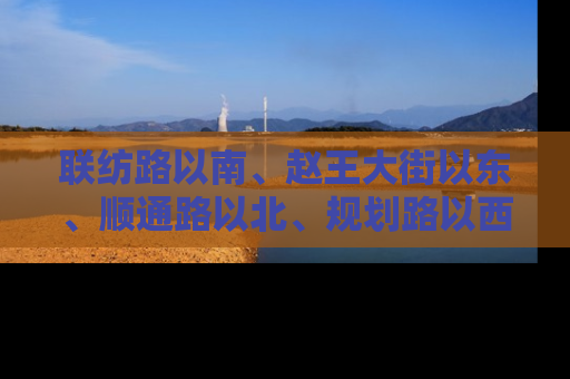 联纺路以南、赵王大街以东、顺通路以北、规划路以西