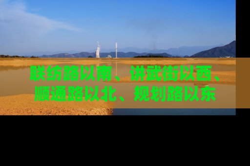 联纺路以南、讲武街以西、顺通路以北、规划路以东