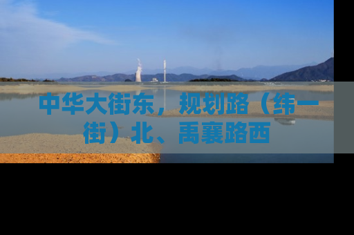 中华大街东，规划路（纬一街）北、禹襄路西