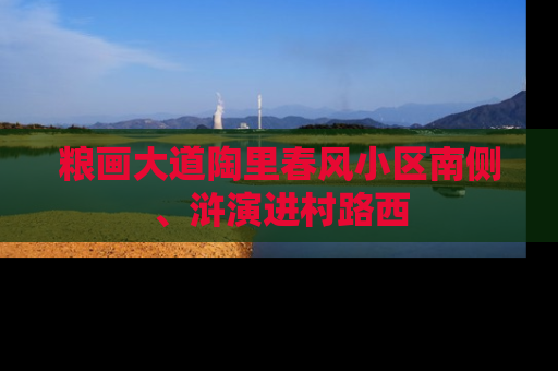 粮画大道陶里春风小区南侧、浒演进村路西