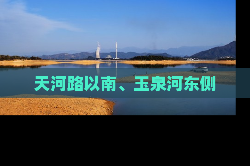 天河路以南、玉泉河东侧