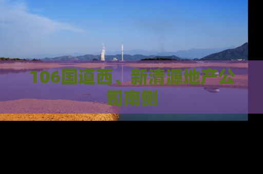 106国道西、新清源地产公司南侧