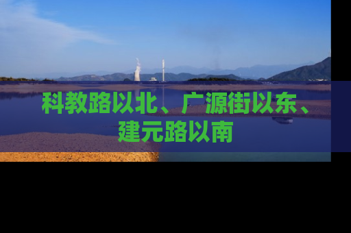 科教路以北、广源街以东、建元路以南