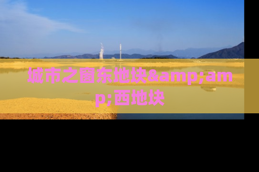 城市之窗东地块&amp;西地块