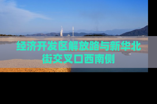 经济开发区解放路与新华北街交叉口西南侧