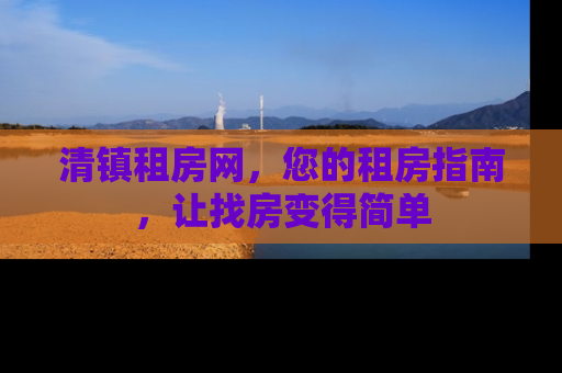清镇租房网，您的租房指南，让找房变得简单